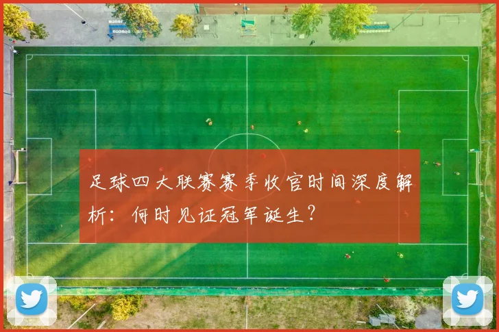 足球四大联赛赛季收官时间深度解析:何时见证冠军诞生?