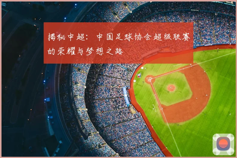 揭秘中超：中国足球协会超级联赛的荣耀与梦想之路