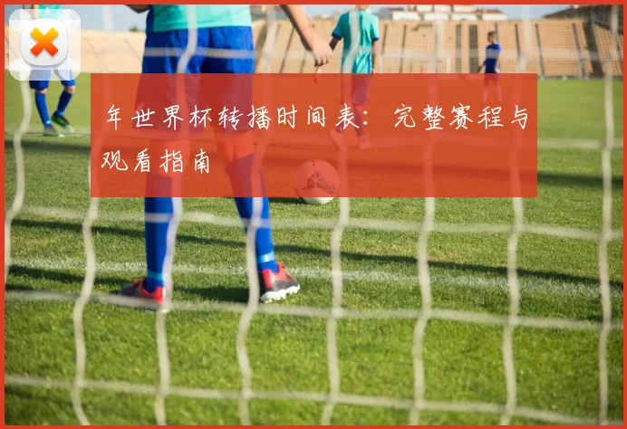 年世界杯转播时间表：完整赛程与观看指南