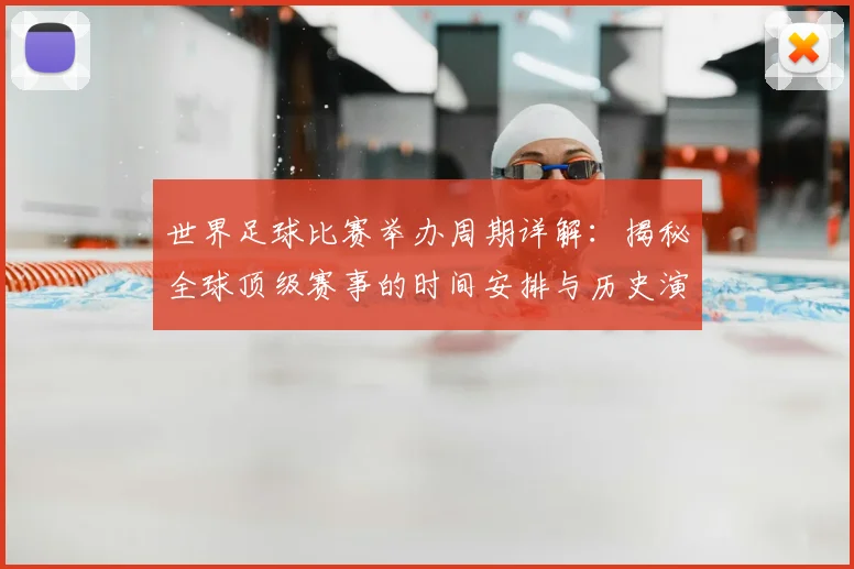 世界足球比赛举办周期详解:揭秘全球顶级赛事的时间安排与历史演变