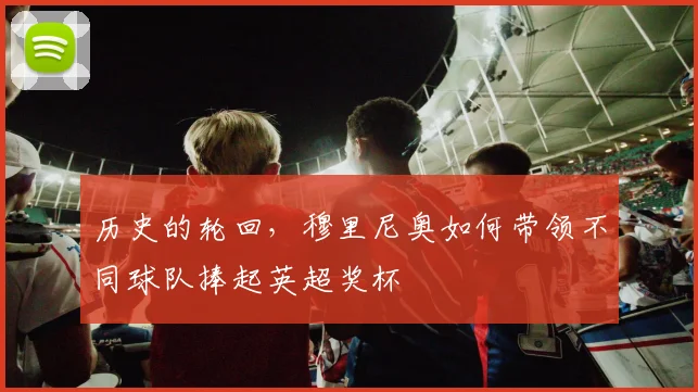 历史的轮回,穆里尼奥如何带领不同球队捧起英超奖杯
