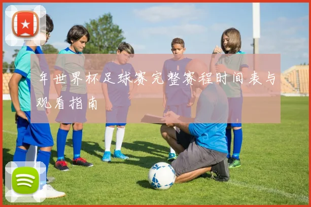 年世界杯足球赛完整赛程时间表与观看指南