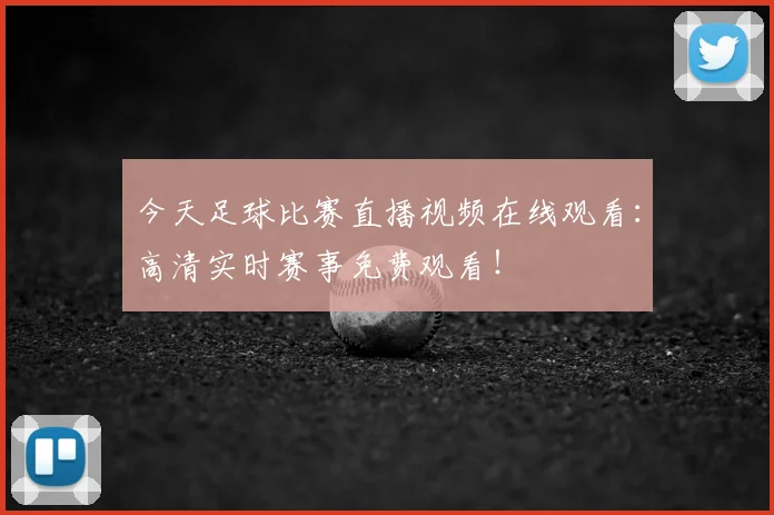 今天足球比赛直播视频在线观看：高清实时赛事免费观看！