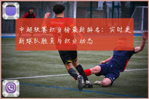 中超联赛积分榜最新排名：实时更新球队胜负与积分动态