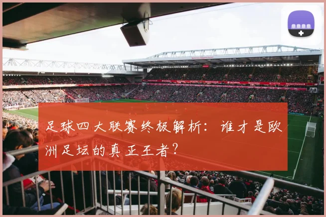 足球四大联赛终极解析：谁才是欧洲足坛的真正王者？