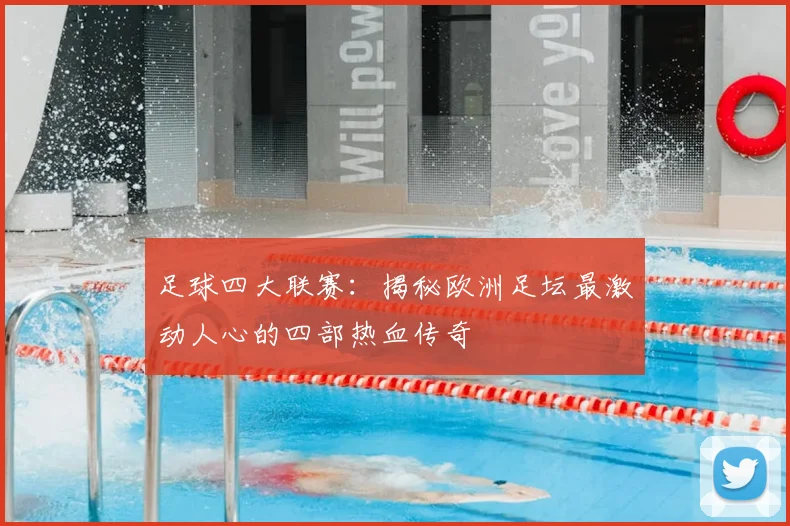 足球四大联赛：揭秘欧洲足坛最激动人心的四部热血传奇