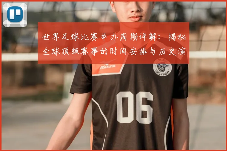 世界足球比赛举办周期详解：揭秘全球顶级赛事的时间安排与历史演变