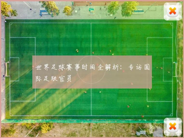 世界足球赛事时间全解析：专访国际足联官员