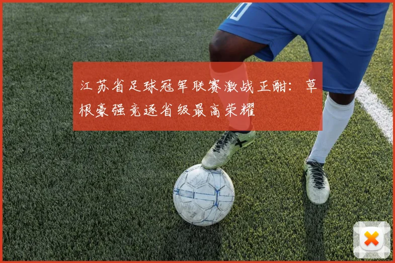 江苏省足球冠军联赛激战正酣:草根豪强竞逐省级最高荣耀