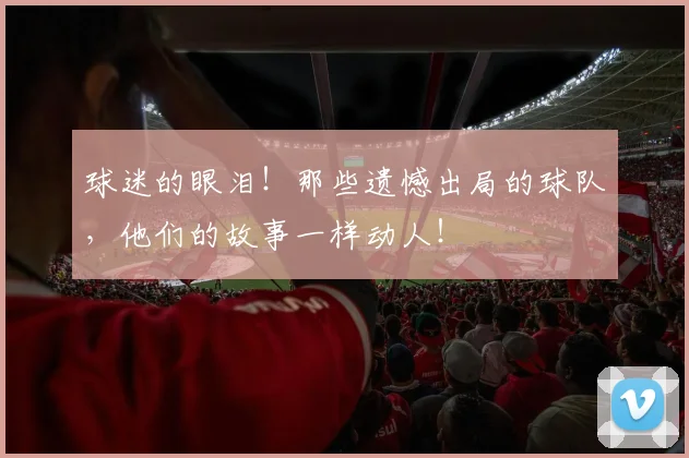 球迷的眼泪!那些遗憾出局的球队,他们的故事一样动人!