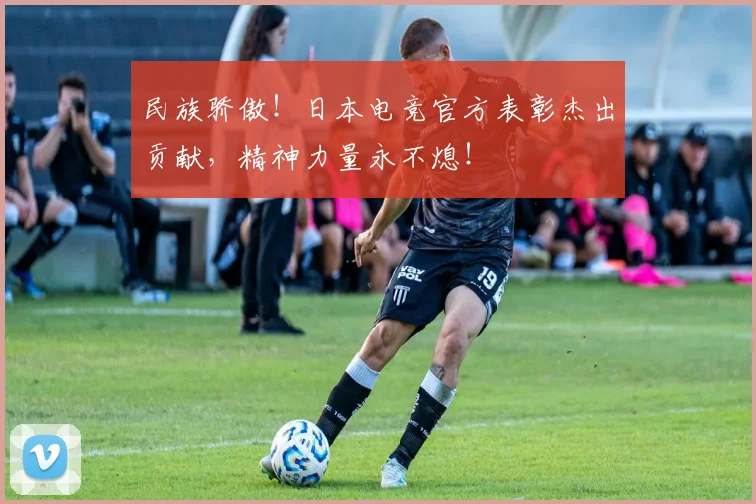 民族骄傲!日本电竞官方表彰杰出贡献,精神力量永不熄!
